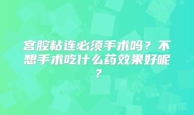 宫腔粘连必须手术吗?不想手术吃什么药效果好呢?