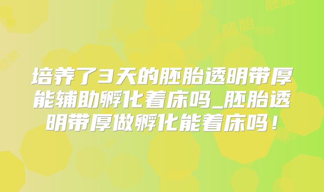 培养了3天的胚胎透明带厚能辅助孵化着床吗_胚胎透明带厚做孵化能着床吗!