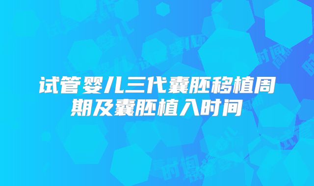 试管婴儿三代囊胚移植周期及囊胚植入时间