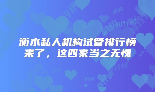 衡水私人机构试管排行榜来了,这四家当之无愧