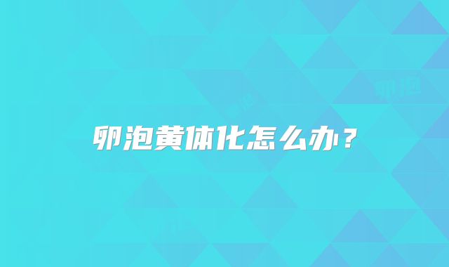 卵泡黄体化怎么办？
