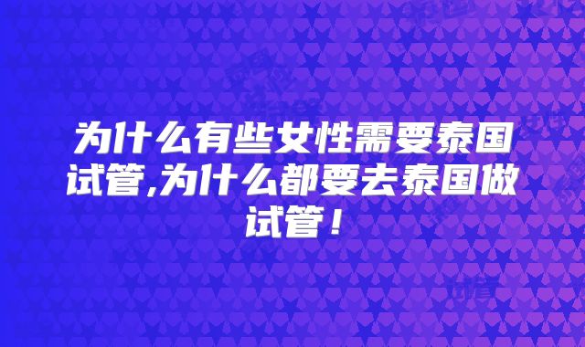 为什么有些女性需要泰国试管,为什么都要去泰国做试管!