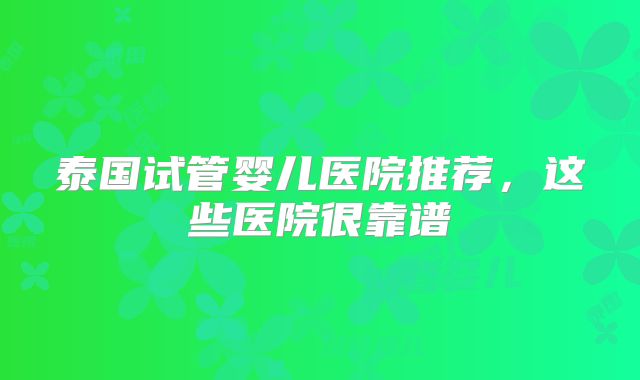 泰国试管婴儿医院推荐,这些医院很靠谱