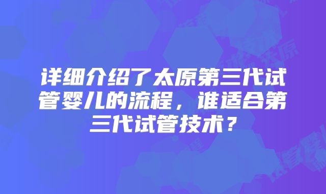 详细介绍了太原第三代试管婴儿的流程，谁适合第三代试管技术？