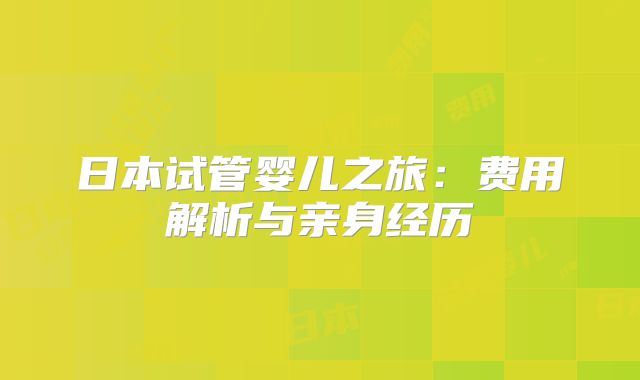 日本试管婴儿之旅：费用解析与亲身经历