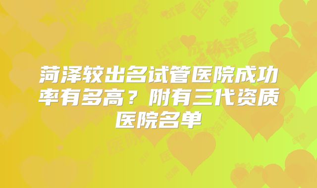 菏泽较出名试管医院成功率有多高？附有三代资质医院名单