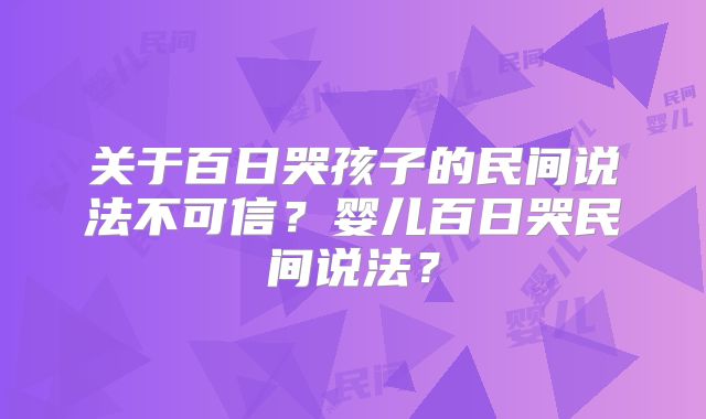 关于百日哭孩子的民间说法不可信？婴儿百日哭民间说法？