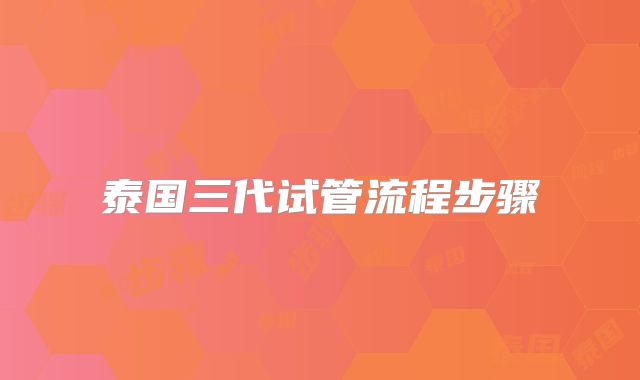 泰国三代试管流程步骤
