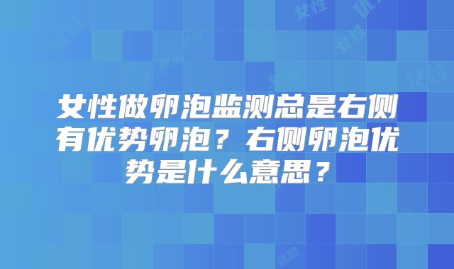 女性做卵泡监测总是右侧有优势卵泡？右侧卵泡优势是什么意思？