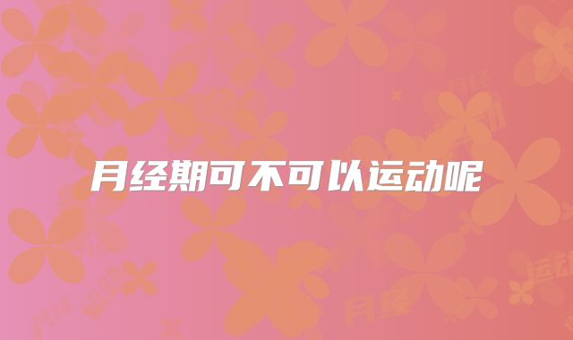 月经期可不可以运动呢