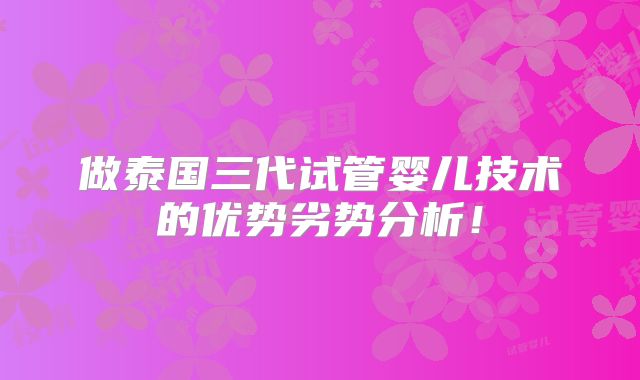 做泰国三代试管婴儿技术的优势劣势分析！