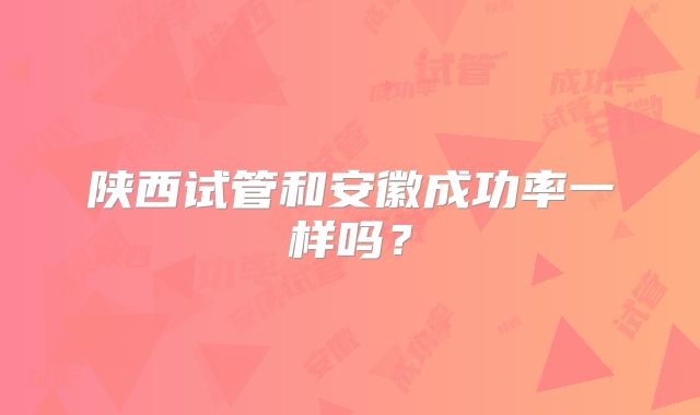 陕西试管和安徽成功率一样吗?