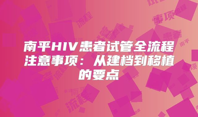南平HIV患者试管全流程注意事项：从建档到移植的要点