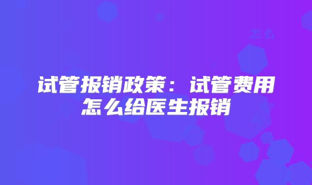 试管报销政策:试管费用怎么给医生报销