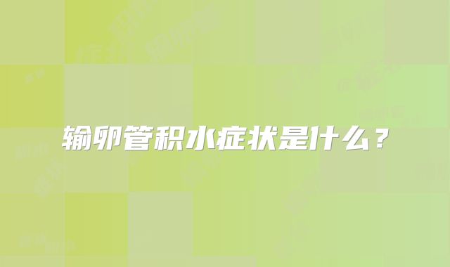 输卵管积水症状是什么？