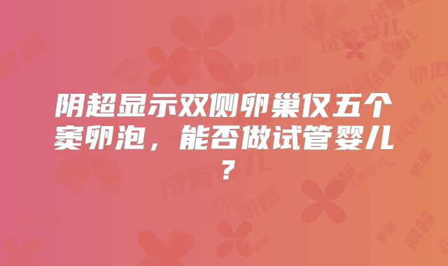 阴超显示双侧卵巢仅五个窦卵泡,能否做试管婴儿?