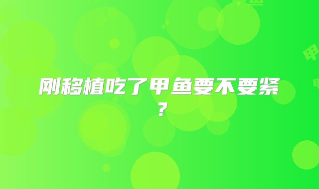 刚移植吃了甲鱼要不要紧？