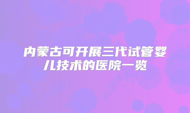 内蒙古可开展三代试管婴儿技术的医院一览