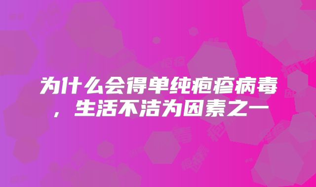 为什么会得单纯疱疹病毒，生活不洁为因素之一