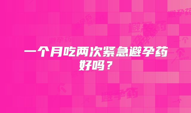 一个月吃两次紧急避孕药好吗？