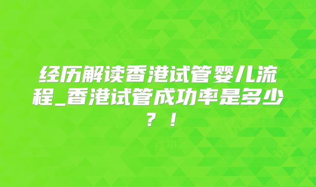 经历解读香港试管婴儿流程_香港试管成功率是多少？！