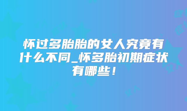 怀过多胎胎的女人究竟有什么不同_怀多胎初期症状有哪些!