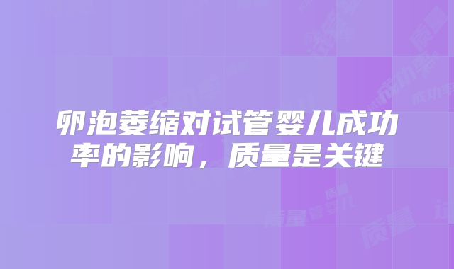卵泡萎缩对试管婴儿成功率的影响,质量是关键