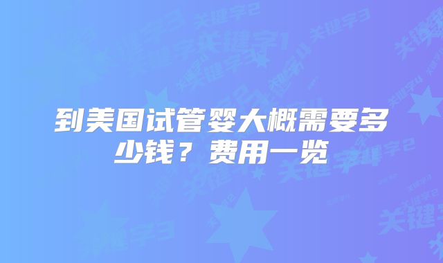 到美国试管婴大概需要多少钱？费用一览