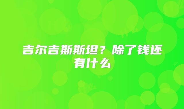 吉尔吉斯斯坦?除了钱还有什么