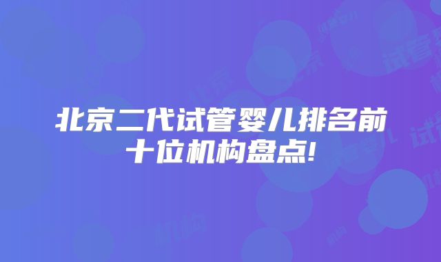 北京二代试管婴儿排名前十位机构盘点!