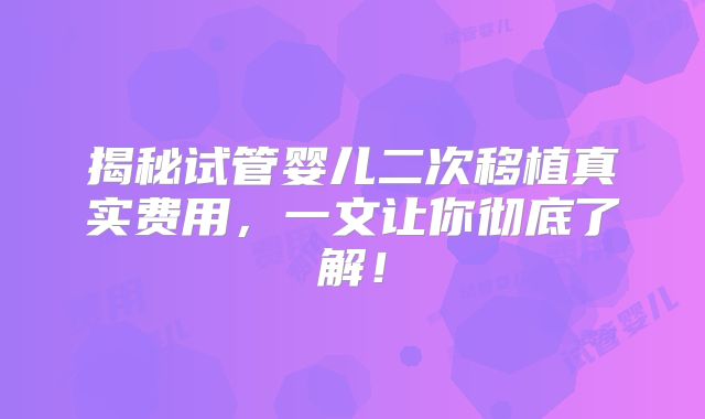 揭秘试管婴儿二次移植真实费用,一文让你彻底了解!