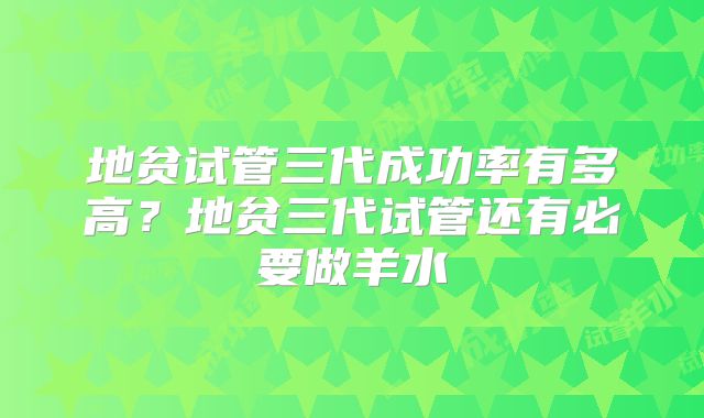 地贫试管三代成功率有多高?地贫三代试管还有必要做羊水