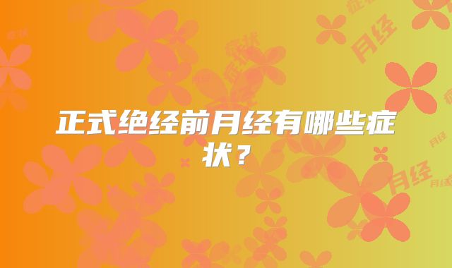 正式绝经前月经有哪些症状？