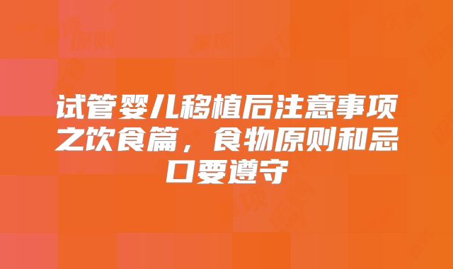 试管婴儿移植后注意事项之饮食篇，食物原则和忌口要遵守