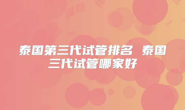 泰国第三代试管排名 泰国三代试管哪家好
