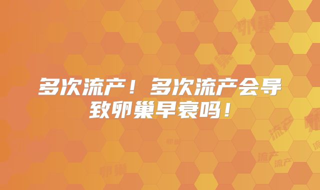 多次流产！多次流产会导致卵巢早衰吗！