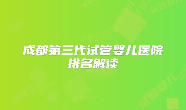 成都第三代试管婴儿医院排名解读