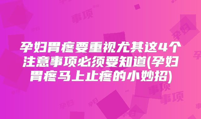 孕妇胃疼要重视尤其这4个注意事项必须要知道(孕妇胃疼马上止疼的小妙招)