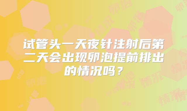 试管头一天夜针注射后第二天会出现卵泡提前排出的情况吗?