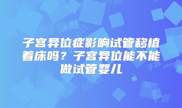子宫异位症影响试管移植着床吗?子宫异位能不能做试管婴儿