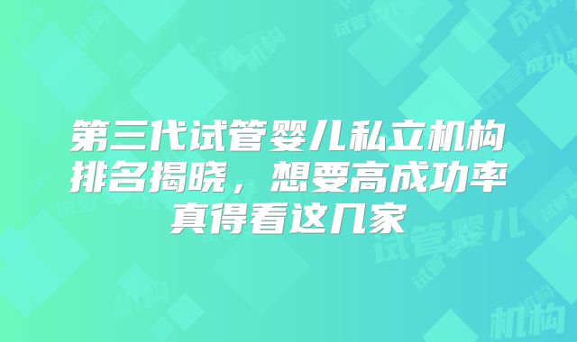 第三代试管婴儿私立机构排名揭晓，想要高成功率真得看这几家