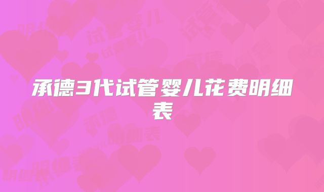 承德3代试管婴儿花费明细表