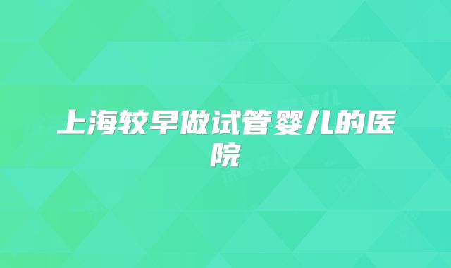 上海较早做试管婴儿的医院
