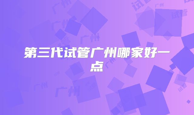 第三代试管广州哪家好一点