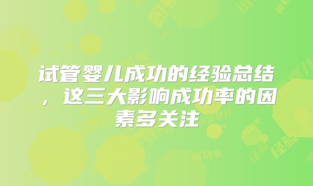试管婴儿成功的经验总结，这三大影响成功率的因素多关注