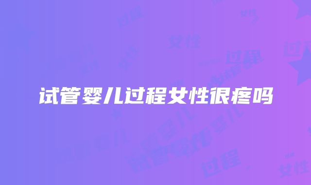 试管婴儿过程女性很疼吗