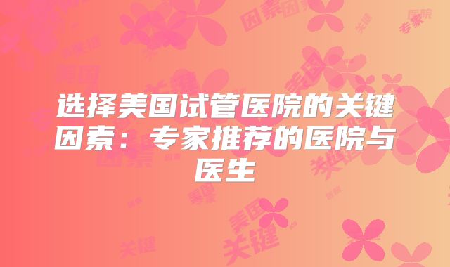选择美国试管医院的关键因素：专家推荐的医院与医生