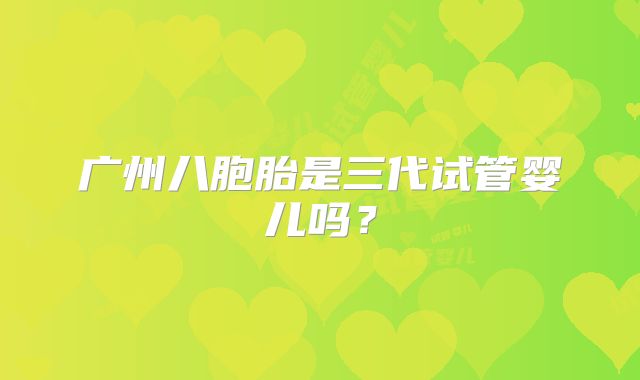 广州八胞胎是三代试管婴儿吗？