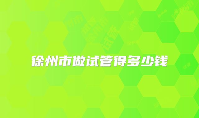 徐州市做试管得多少钱