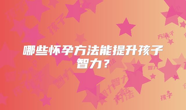哪些怀孕方法能提升孩子智力？